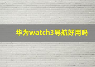 华为watch3导航好用吗