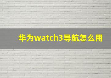 华为watch3导航怎么用