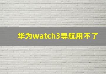 华为watch3导航用不了