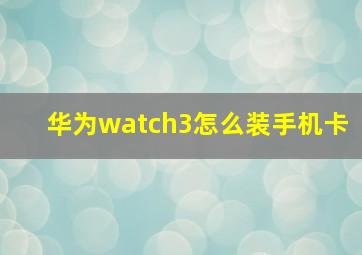 华为watch3怎么装手机卡