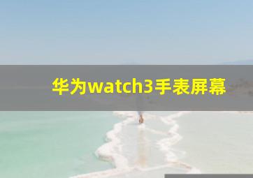 华为watch3手表屏幕