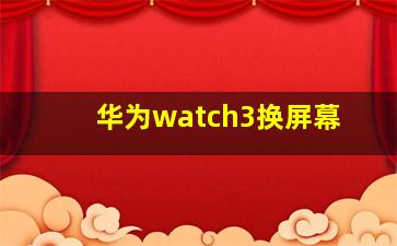 华为watch3换屏幕