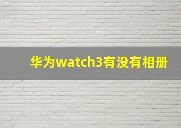 华为watch3有没有相册