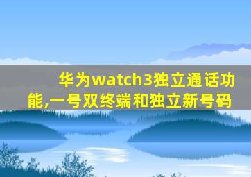 华为watch3独立通话功能,一号双终端和独立新号码