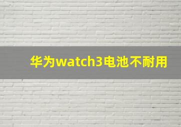 华为watch3电池不耐用