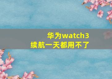 华为watch3续航一天都用不了