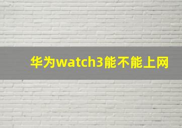 华为watch3能不能上网