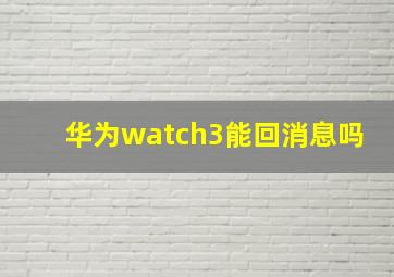 华为watch3能回消息吗