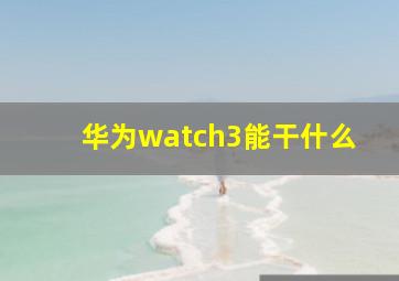 华为watch3能干什么