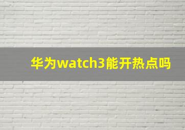 华为watch3能开热点吗