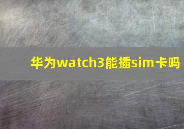 华为watch3能插sim卡吗