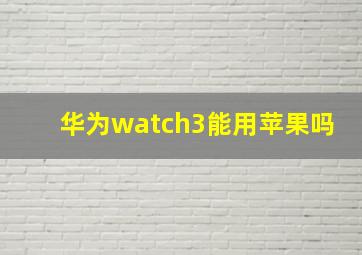 华为watch3能用苹果吗