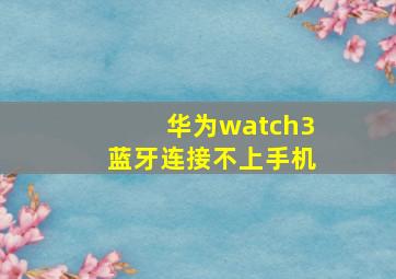 华为watch3蓝牙连接不上手机