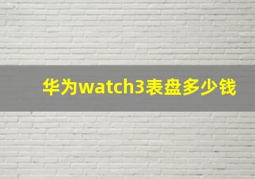 华为watch3表盘多少钱