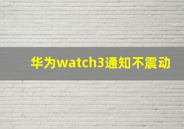 华为watch3通知不震动