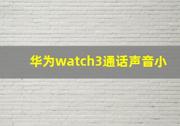 华为watch3通话声音小