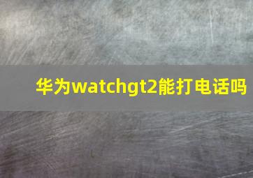 华为watchgt2能打电话吗