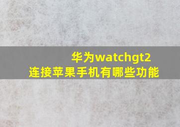 华为watchgt2连接苹果手机有哪些功能