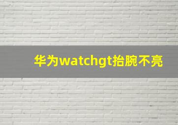 华为watchgt抬腕不亮