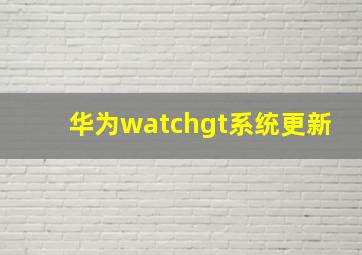 华为watchgt系统更新