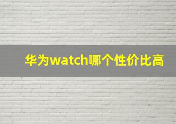 华为watch哪个性价比高