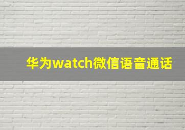 华为watch微信语音通话