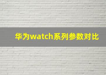 华为watch系列参数对比