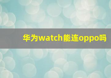 华为watch能连oppo吗