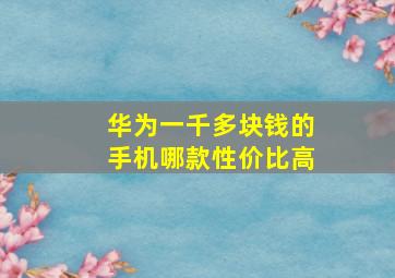 华为一千多块钱的手机哪款性价比高