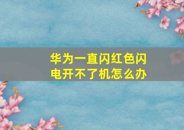 华为一直闪红色闪电开不了机怎么办