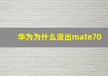 华为为什么没出mate70