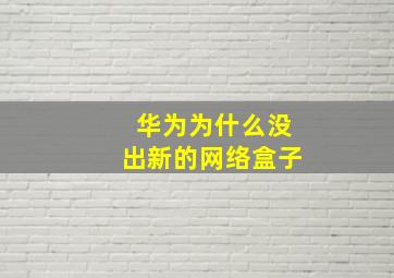 华为为什么没出新的网络盒子