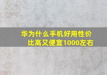 华为什么手机好用性价比高又便宜1000左右