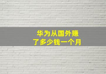 华为从国外赚了多少钱一个月