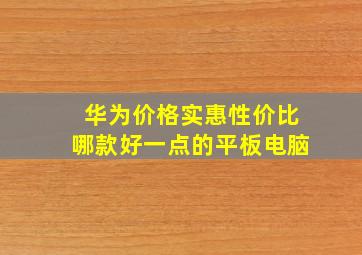 华为价格实惠性价比哪款好一点的平板电脑