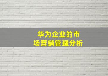 华为企业的市场营销管理分析