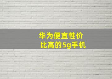 华为便宜性价比高的5g手机