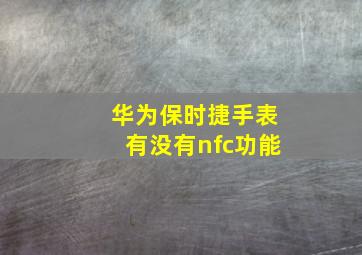 华为保时捷手表有没有nfc功能