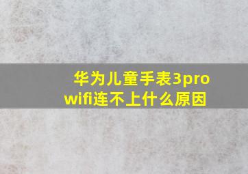 华为儿童手表3prowifi连不上什么原因