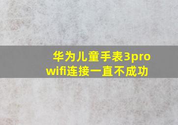 华为儿童手表3prowifi连接一直不成功