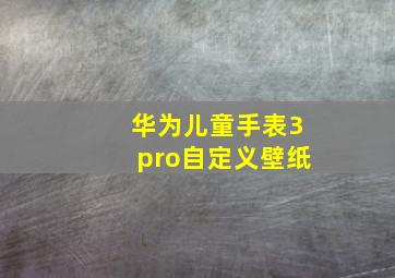 华为儿童手表3pro自定义壁纸