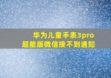 华为儿童手表3pro超能版微信接不到通知