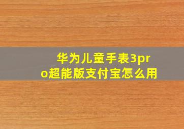 华为儿童手表3pro超能版支付宝怎么用