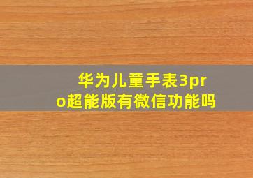 华为儿童手表3pro超能版有微信功能吗