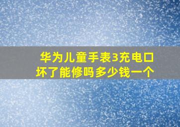 华为儿童手表3充电口坏了能修吗多少钱一个