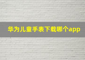 华为儿童手表下载哪个app