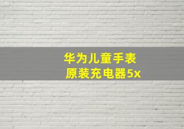 华为儿童手表原装充电器5x