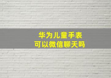 华为儿童手表可以微信聊天吗