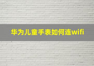 华为儿童手表如何连wifi