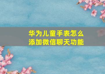 华为儿童手表怎么添加微信聊天功能